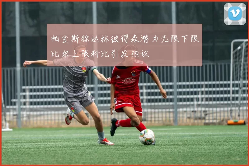 帕金斯称达林彼得森潜力无限下限比尔上限科比引发热议