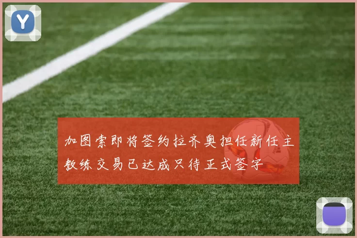加图索即将签约拉齐奥担任新任主教练交易已达成只待正式签字