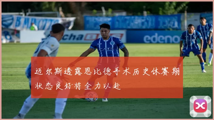 迈尔斯透露恩比德手术历史休赛期状态良好将全力以赴
