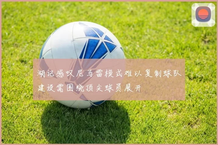 湖记感叹尼马雷模式难以复制球队建设需围绕顶尖球员展开