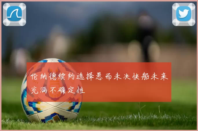 伦纳德续约选择悬而未决快船未来充满不确定性