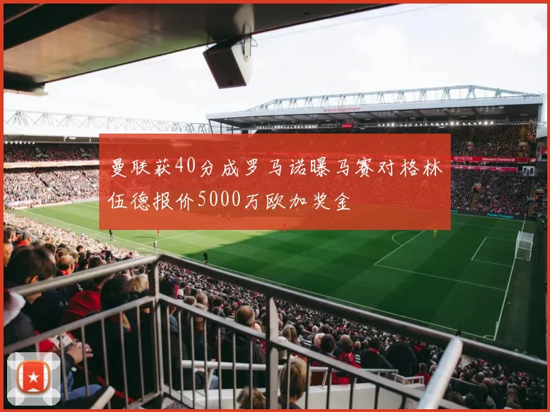 曼联获40分成罗马诺曝马赛对格林伍德报价5000万欧加奖金