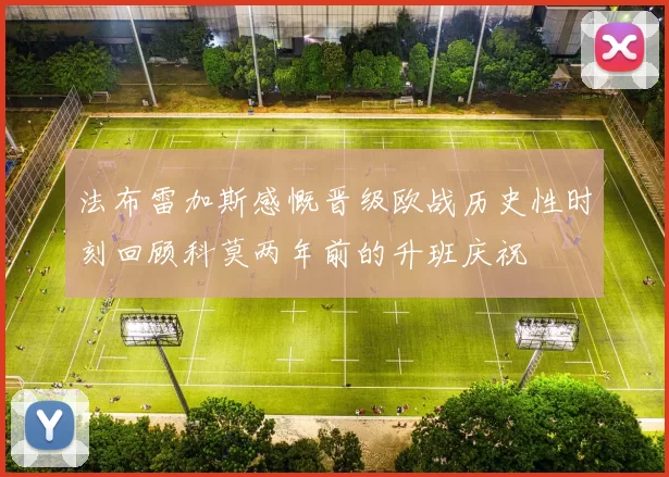 法布雷加斯感慨晋级欧战历史性时刻回顾科莫两年前的升班庆祝