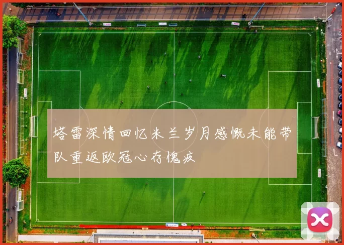 塔雷深情回忆米兰岁月感慨未能带队重返欧冠心存愧疚