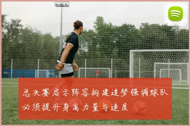 总决赛启示阵容构建追梦强调球队必须提升身高力量与速度