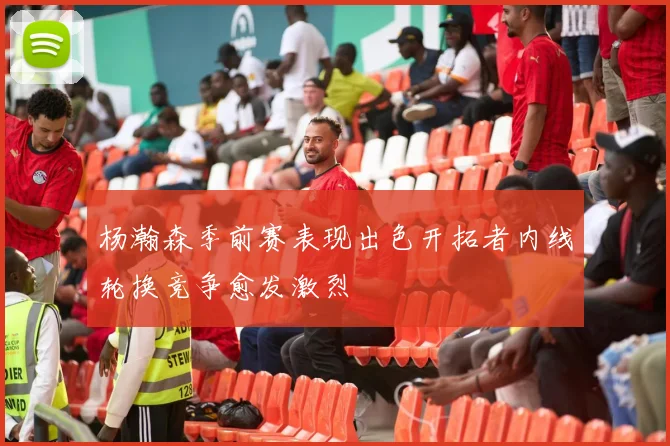 杨瀚森季前赛表现出色开拓者内线轮换竞争愈发激烈